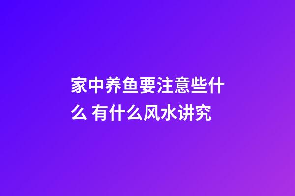 家中养鱼要注意些什么 有什么风水讲究